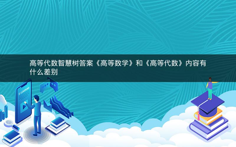 高等代数智慧树答案《高等数学》和《高等代数》内容有什么差别