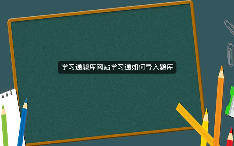 学习通题库网站学习通如何导入题库