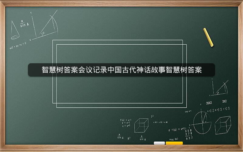 智慧树答案会议记录中国古代神话故事智慧树答案