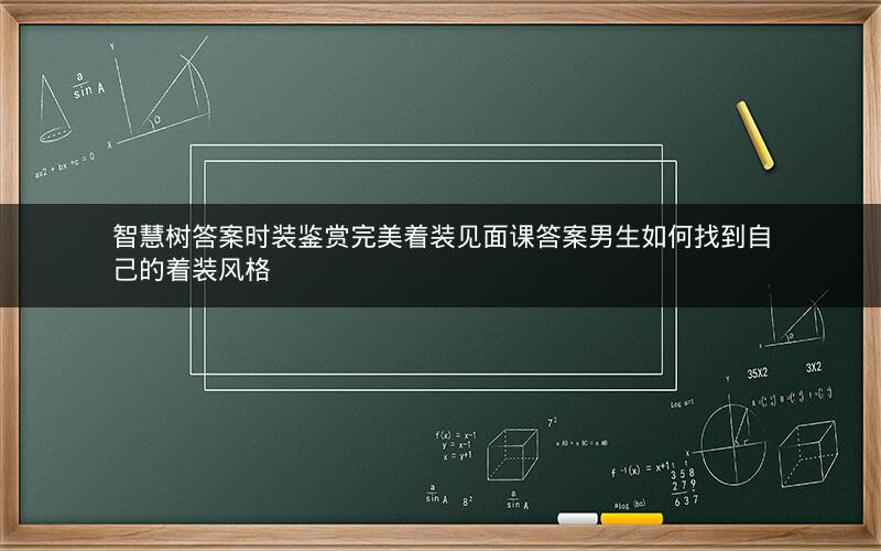 智慧树答案时装鉴赏完美着装见面课答案男生如何找到自己的着装风格