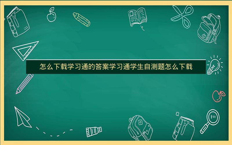 怎么下载学习通的答案学习通学生自测题怎么下载