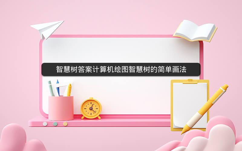 智慧树答案计算机绘图智慧树的简单画法