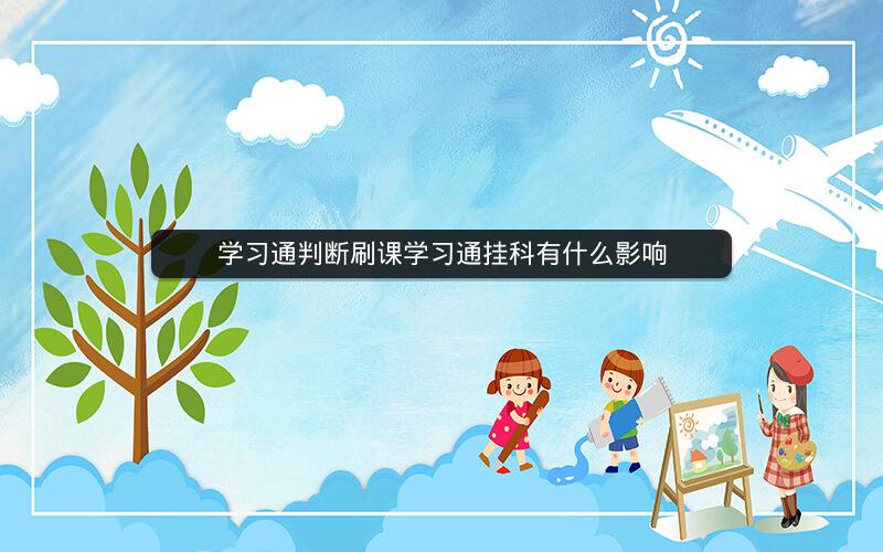 学习通判断刷课学习通挂科有什么影响