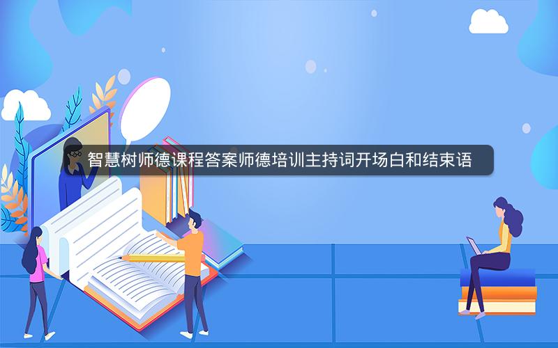 智慧树师德课程答案师德培训主持词开场白和结束语