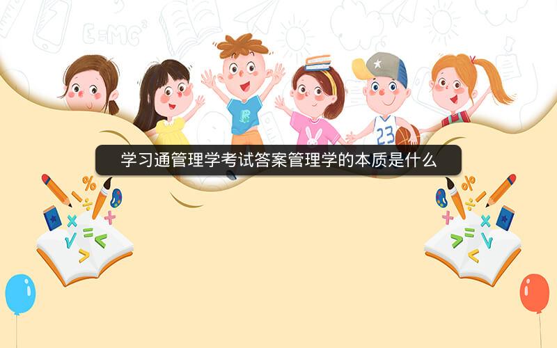 学习通管理学考试答案管理学的本质是什么