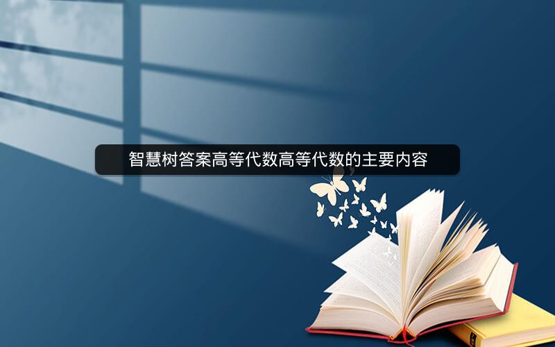 智慧树答案高等代数高等代数的主要内容