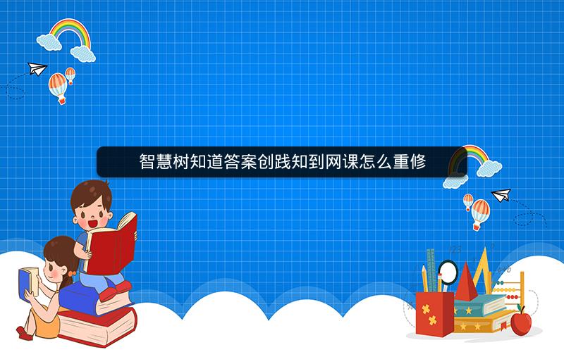 智慧树知道答案创践知到网课怎么重修