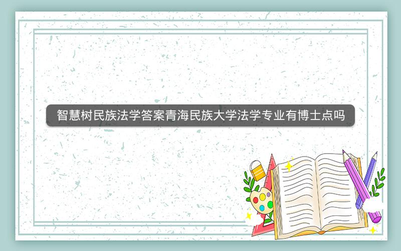 智慧树民族法学答案青海民族大学法学专业有博士点吗