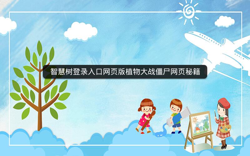 智慧树登录入口网页版植物大战僵尸网页秘籍