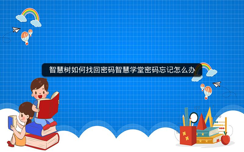 智慧树如何找回密码智慧学堂密码忘记怎么办