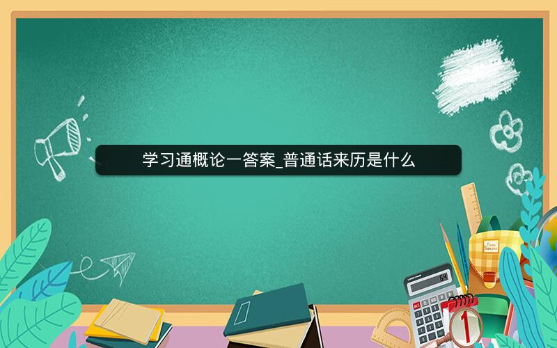 学习通概论一答案_普通话来历是什么