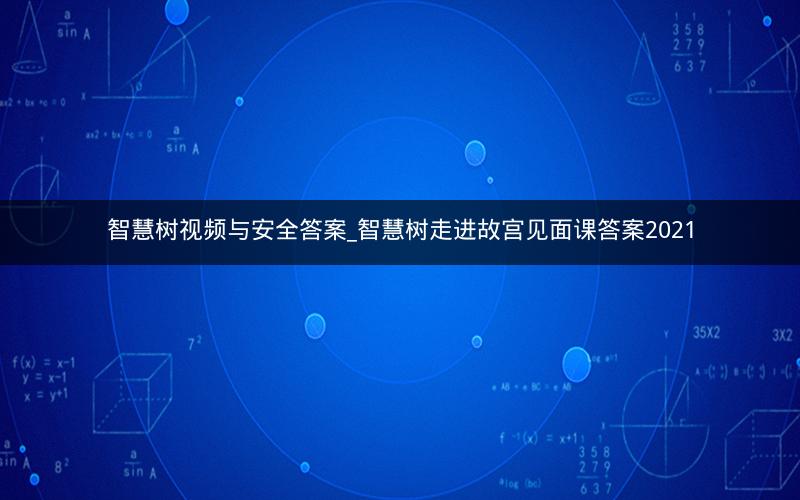 智慧树视频与安全答案_智慧树走进故宫见面课答案2021