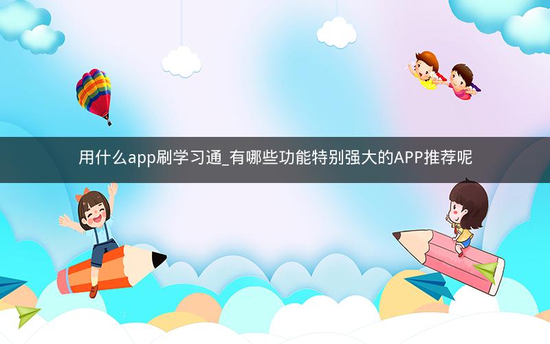 用什么app刷学习通_有哪些功能特别强大的APP推荐呢