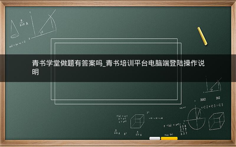 青书学堂做题有答案吗_青书培训平台电脑端登陆操作说明