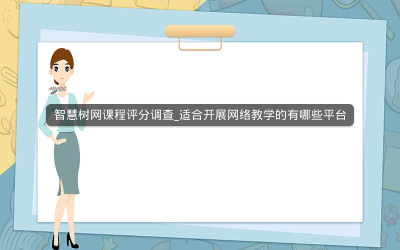 智慧树网课程评分调查_适合开展网络教学的有哪些平台