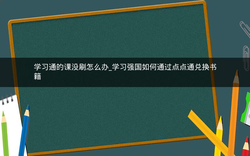 学习通的课没刷怎么办_学习强国如何通过点点通兑换书籍