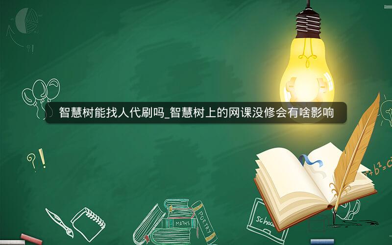 智慧树能找人代刷吗_智慧树上的网课没修会有啥影响