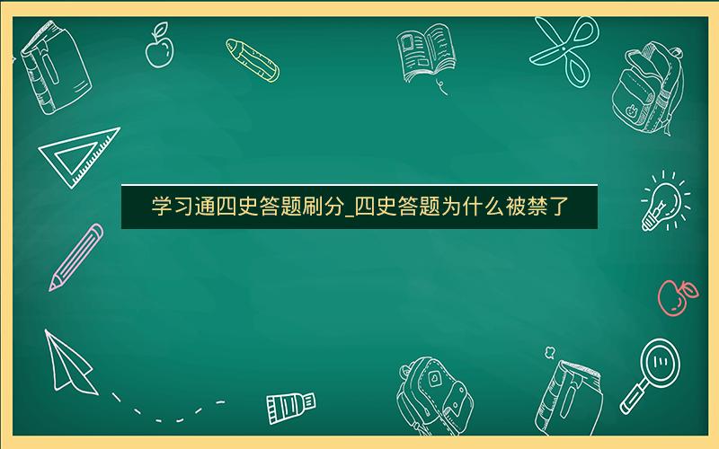 学习通四史答题刷分_四史答题为什么被禁了