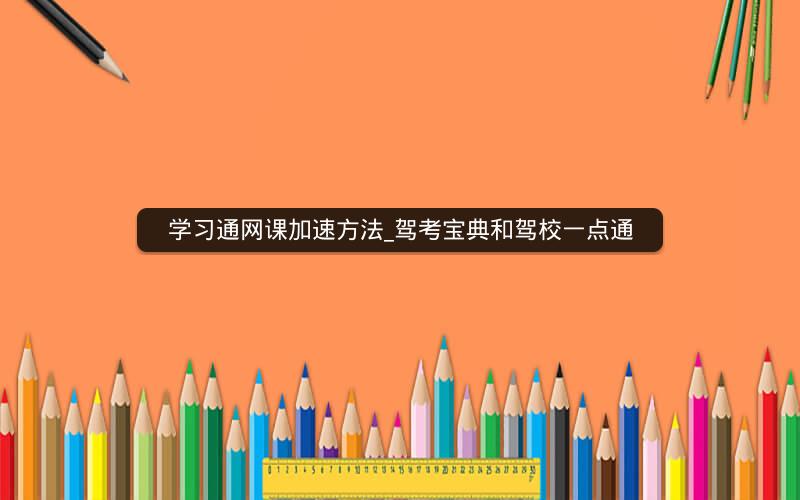 学习通网课加速方法_驾考宝典和驾校一点通