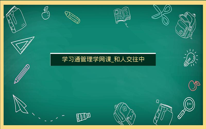 学习通管理学网课_和人交往中