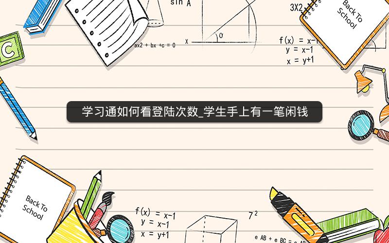 学习通如何看登陆次数_学生手上有一笔闲钱