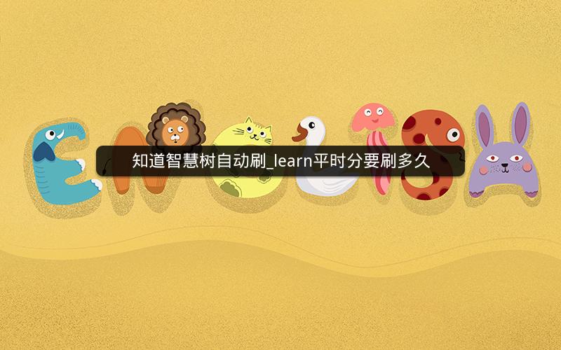 知道智慧树自动刷_learn平时分要刷多久