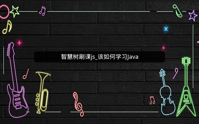 智慧树刷课js_该如何学习Java