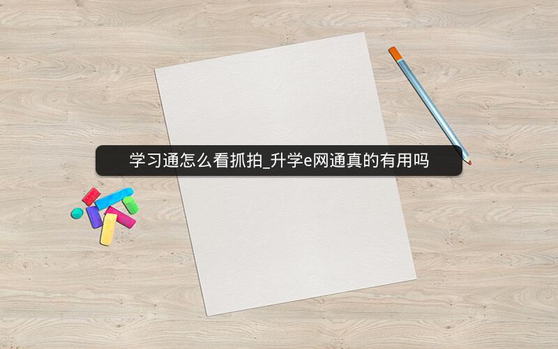 学习通怎么看抓拍_升学e网通真的有用吗