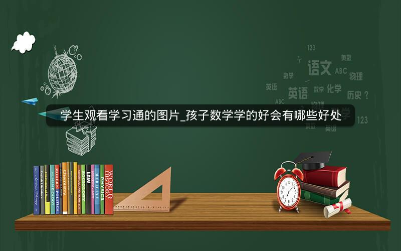 学生观看学习通的图片_孩子数学学的好会有哪些好处