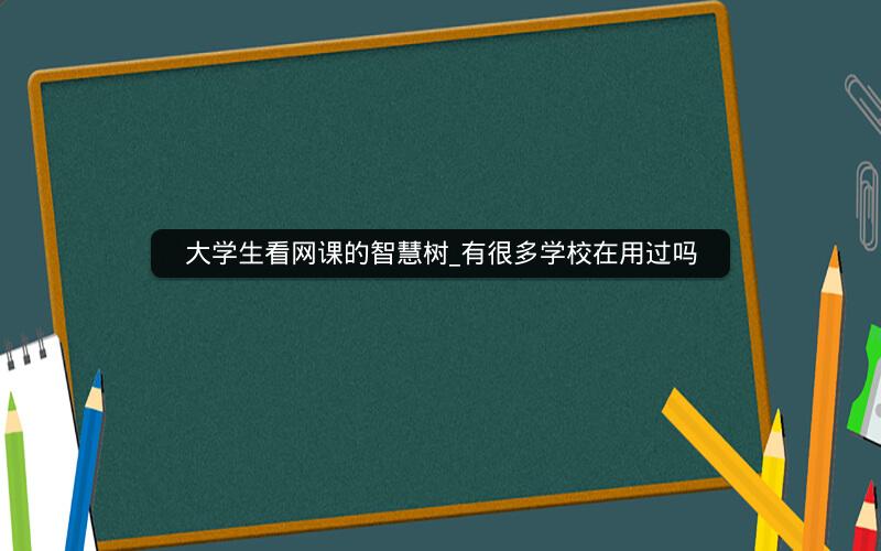 大学生看网课的智慧树_有很多学校在用过吗