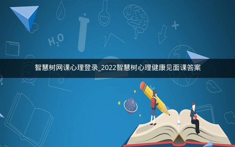 智慧树网课心理登录_2022智慧树心理健康见面课答案