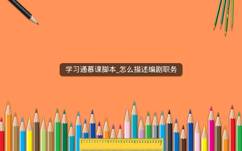 学习通慕课脚本_怎么描述编剧职务