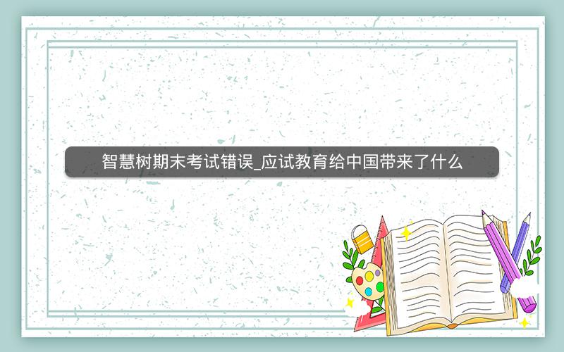 智慧树期末考试错误_应试教育给中国带来了什么