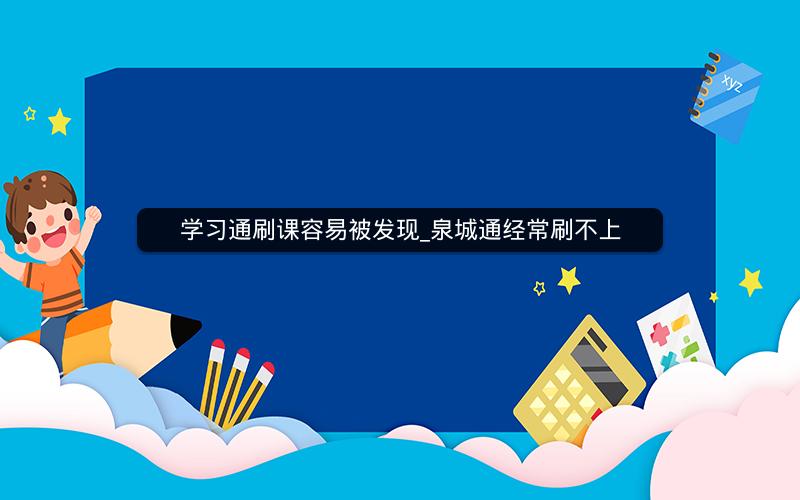 学习通刷课容易被发现_泉城通经常刷不上