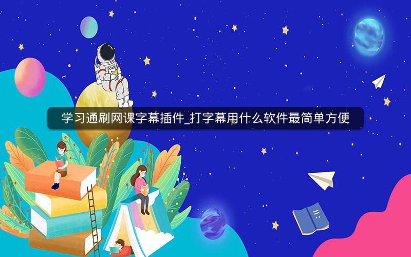 学习通刷网课字幕插件_打字幕用什么软件最简单方便