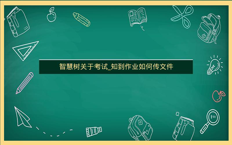 智慧树关于考试_知到作业如何传文件