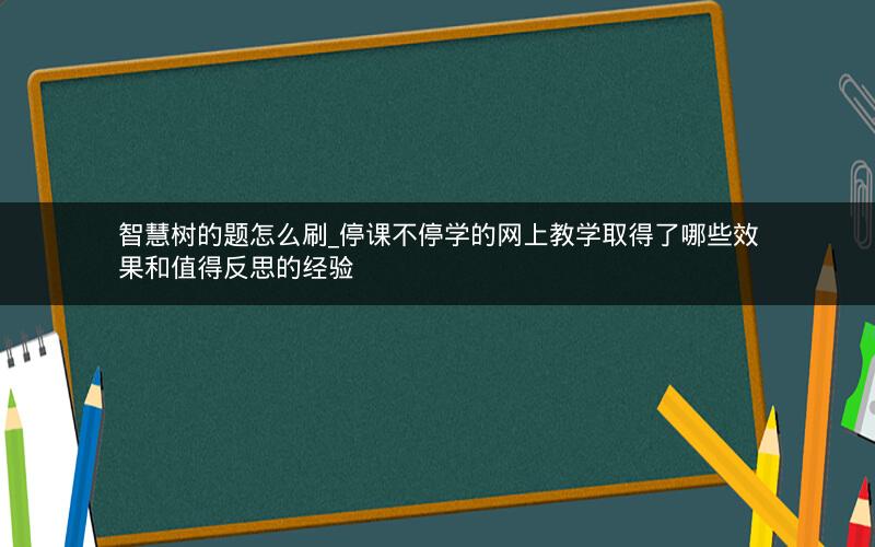 智慧树的题怎么刷_停课不停学的网上教学取得了哪些效果和值得反思的经验