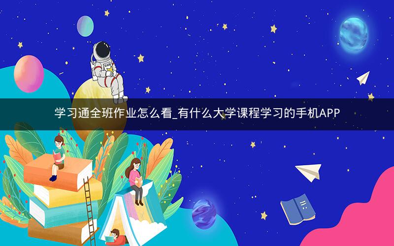 学习通全班作业怎么看_有什么大学课程学习的手机APP