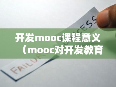 开发mooc课程意义（mooc对开发教育的影响有哪些?）