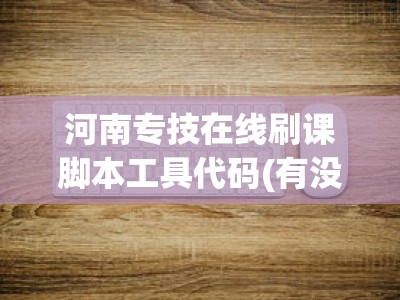 河南专技在线刷课脚本工具代码(有没有脚本工具代码帮帮忙)