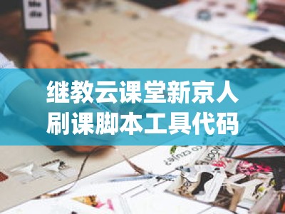 继教云课堂新京人刷课脚本工具代码(会影响我们的学习成绩吗)