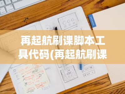 再起航刷课脚本工具代码(再起航刷课脚本还能用吗)