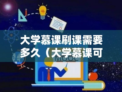 大学慕课刷课需要多久（大学慕课可以刷课吗）