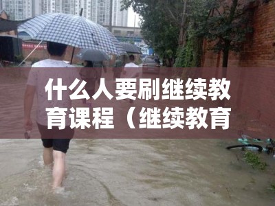 什么人要刷继续教育课程（继续教育 刷课）