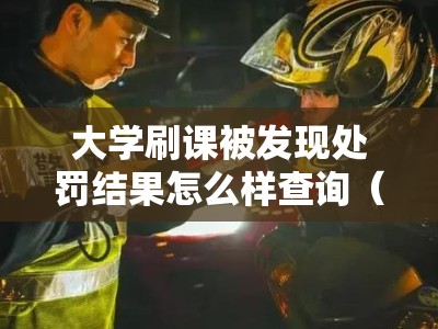 大学刷课被发现处罚结果怎么样查询（大学刷课被发现严重吗）