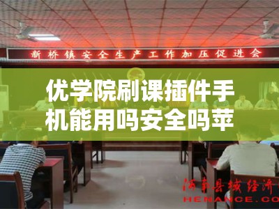 优学院刷课插件手机能用吗安全吗苹果12（优学院20刷课怎么加速）