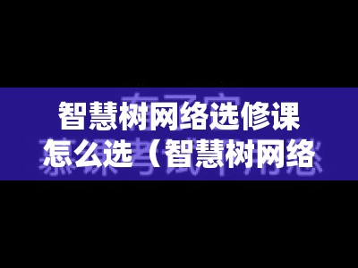 智慧树网络选修课怎么选（智慧树网络选修课软件）