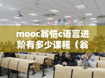 mooc翁恺c语言进阶有多少课程（翁恺c语言用的教材）