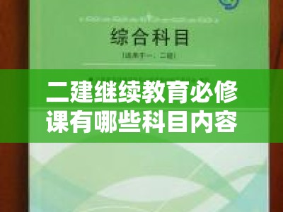 二建继续教育必修课有哪些科目内容（二建继续教育必修课有哪些科目内容啊）