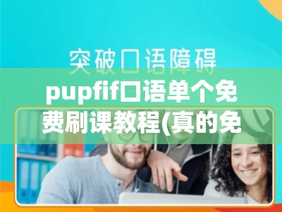 pupfif口语单个免费刷课教程(真的免费有效吗)